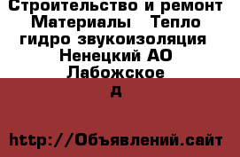 Строительство и ремонт Материалы - Тепло,гидро,звукоизоляция. Ненецкий АО,Лабожское д.